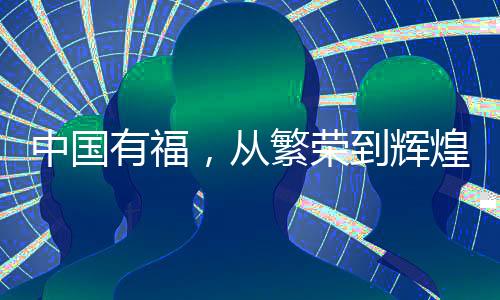 中國(guó)有福，從繁榮到輝煌