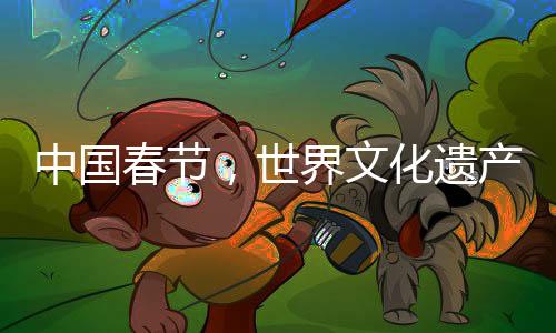 中國春節(jié)，世界文化遺產(chǎn)中的獨(dú)特慶典