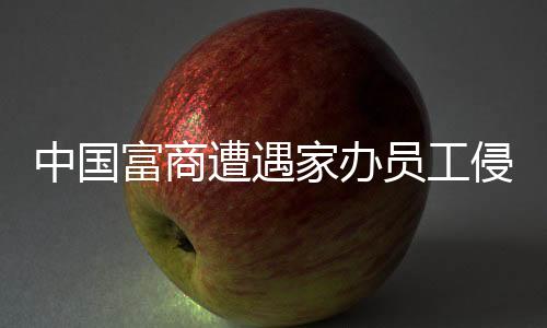 中國富商遭遇家辦員工侵吞四億元巨額資產(chǎn)的警示案例分析