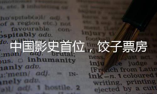 中國(guó)影史首位，餃子票房成績(jī)超200億，成為華語(yǔ)電影璀璨的新星