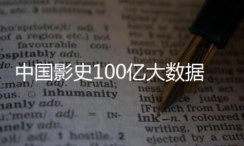 中國影史100億大數(shù)據(jù)回顧，票房奇跡背后的故事脈絡(luò)