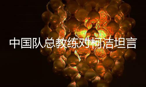 中國隊(duì)總教練對柯潔坦言沒辦法了——深度解析一場圍棋界的困境與挑戰(zhàn)