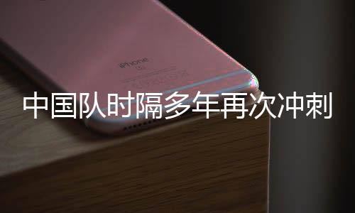 中國隊時隔多年再次沖刺世青賽，回顧歷史，期待未來