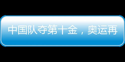 中國隊奪第十金，奧運再創(chuàng)輝煌