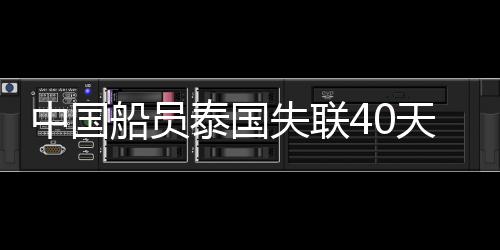 中國船員泰國失聯(lián)40天平安歸國，奇跡再現(xiàn)，心系家園的溫暖回歸