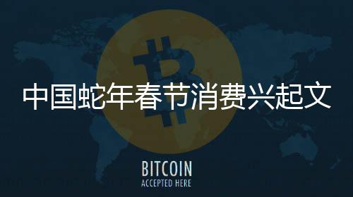 中國蛇年春節(jié)消費(fèi)興起文化熱