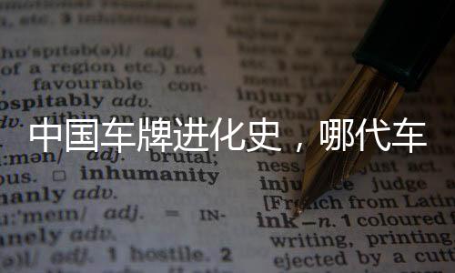 中國車牌進化史，哪代車牌最為優(yōu)雅動人