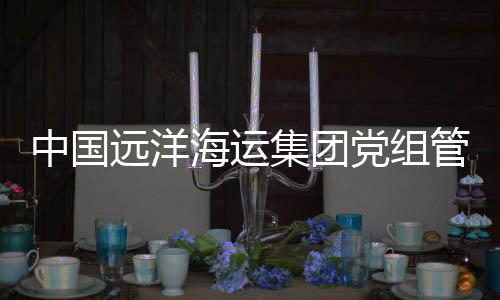 中國(guó)遠(yuǎn)洋海運(yùn)集團(tuán)黨組管理正職領(lǐng)導(dǎo)干部隋軍接受審查調(diào)查