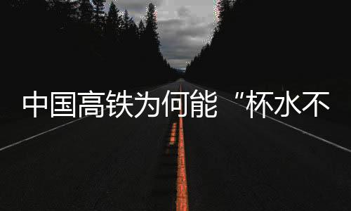 中國(guó)高鐵為何能“杯水不灑、立幣不倒”？揭秘
