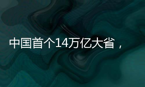 中國首個(gè)14萬億大省，經(jīng)濟(jì)崛起的嶄新篇章
