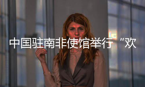 中國駐南非使館舉行“歡樂春節(jié)·共慶中國年”新春招待會