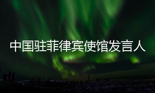 中國(guó)駐菲律賓使館發(fā)言人就菲方稱查獲所謂“中國(guó)間諜”答問(wèn)