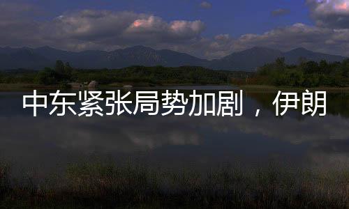 中東緊張局勢加劇，伊朗密切關(guān)注