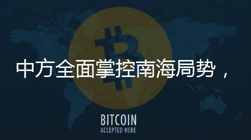 中方全面掌控南海局勢，軍事活動盡在掌握之中