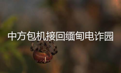 中方包機接回緬甸電詐園遣返人員，展現(xiàn)國際救援與人道關懷的力量