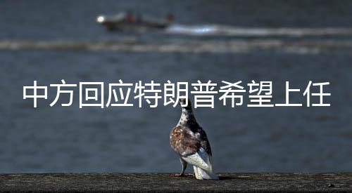 中方回應(yīng)特朗普希望上任百天內(nèi)訪華，期待積極對(duì)話，共謀發(fā)展