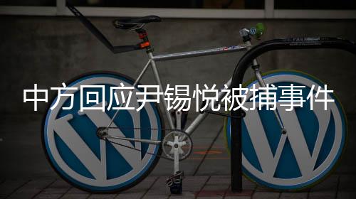 中方回應(yīng)尹錫悅被捕事件，揭露真相與呼吁尊重事實(shí)