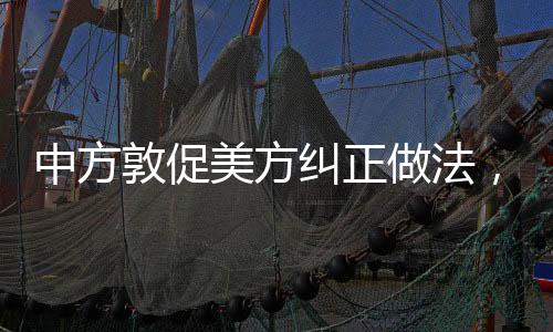 中方敦促美方糾正做法，走向建設性的合作之道