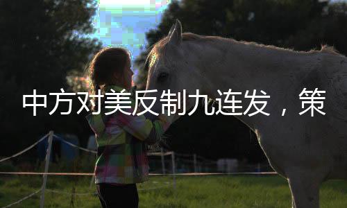 中方對美反制九連發(fā)，策略解讀與深度分析