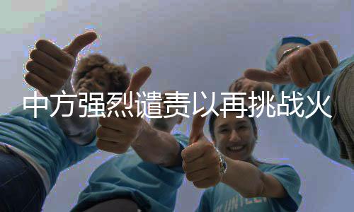 中方強(qiáng)烈譴責(zé)以再挑戰(zhàn)火，呼吁國際社會共同維護(hù)和平穩(wěn)定