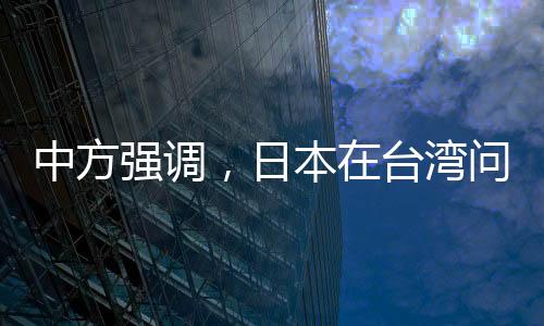 中方強(qiáng)調(diào)，日本在臺(tái)灣問(wèn)題上應(yīng)謹(jǐn)言慎行