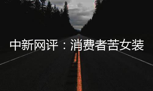 中新網(wǎng)評：消費者苦女裝亂象久矣