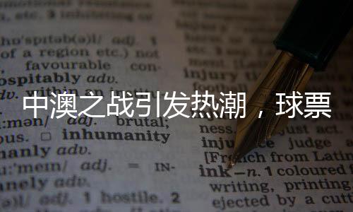 中澳之戰(zhàn)引發(fā)熱潮，球票炒至萬(wàn)元以上新聞