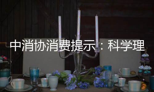 中消協(xié)消費提示：科學理性消費 遠離網絡購物陷阱