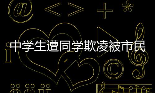 中學生遭同學欺凌被市民英勇救下