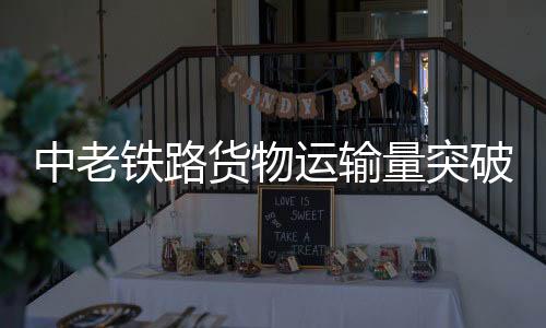 中老鐵路貨物運輸量突破5600萬噸