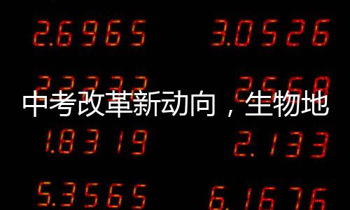 中考改革新動向，生物地理科目取消，綜合素質(zhì)評價成為新焦點