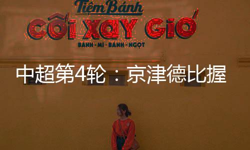 中超第4輪：京津德比握手言和 蓉城客場(chǎng)完勝泰山