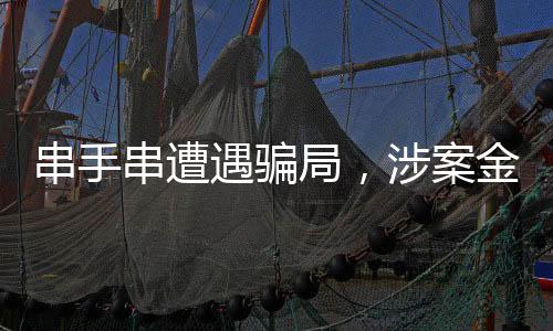 串手串遭遇騙局，涉案金額超百萬——揭秘手串市場的風險與防范