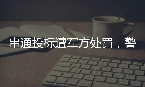 串通投標(biāo)遭軍方處罰，警示行業(yè)誠信與法制建設(shè)的警鐘