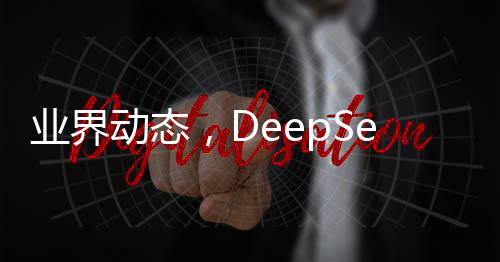 業(yè)界動態(tài)，DeepSeek即將適配國產(chǎn)GPU，加速人工智能發(fā)展