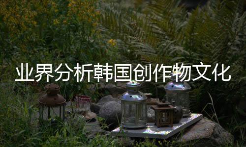 業(yè)界分析韓國(guó)創(chuàng)作物文化輸出占比 游戲業(yè)絕對(duì)優(yōu)勢(shì)登頂