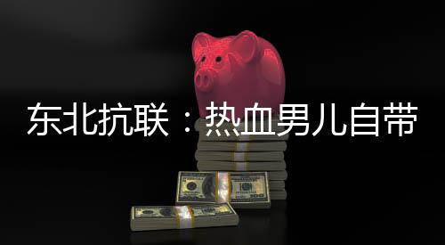 東北抗聯(lián)：熱血男兒自帶抗日系統(tǒng)