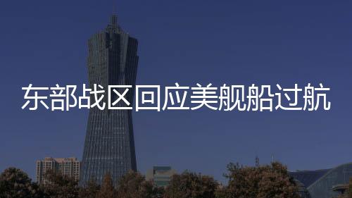 東部戰(zhàn)區(qū)回應(yīng)美艦船過航臺(tái)灣海峽，堅(jiān)定捍衛(wèi)國(guó)家主權(quán)和領(lǐng)土完整