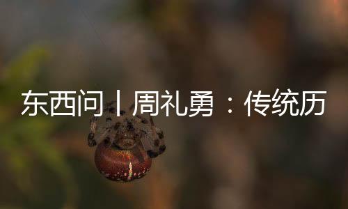 東西問丨周禮勇：傳統(tǒng)歷法如何助推東西方交流“歷”久彌新？
