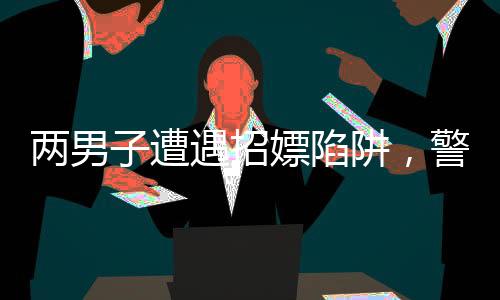兩男子遭遇招嫖陷阱，警方及時(shí)介入調(diào)查