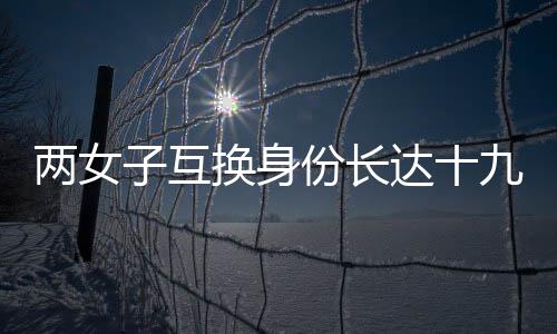兩女子互換身份長達十九年，背后的故事與反思