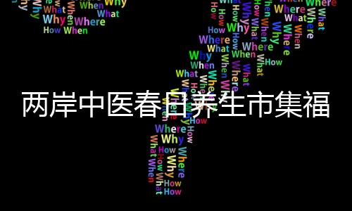 兩岸中醫(yī)春日養(yǎng)生市集福州開市 臺(tái)胞醫(yī)生助力義診