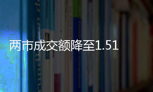 兩市成交額降至1.51萬億元，市場(chǎng)走勢(shì)分析