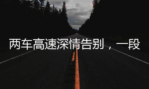 兩車高速深情告別，一段獨特的陪伴之旅