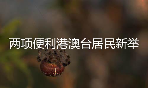 兩項(xiàng)便利港澳臺居民新舉措3月20日起實(shí)施