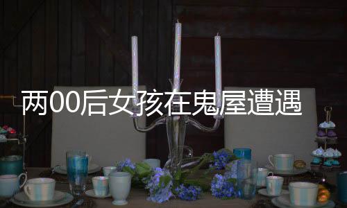 兩00后女孩在鬼屋遭遇強(qiáng)制猥褻，社會的警鐘必須長鳴