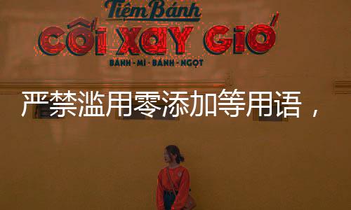 嚴禁濫用零添加等用語，倡導健康宣傳新時代
