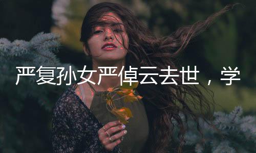 嚴(yán)復(fù)孫女嚴(yán)倬云去世，學(xué)界痛失一位卓越的代表