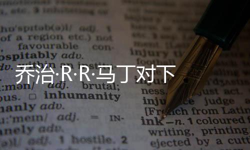 喬治·R·R·馬丁對下一部《權(quán)游》改編劇集效果贊不絕口