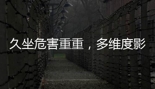 久坐危害重重，多維度影響心臟健康